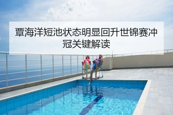 覃海洋短池状态明显回升世锦赛冲冠关键解读